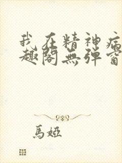 我在精神病院笔趣阁无弹窗