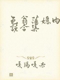 色翁荡媳肉欲小说合集