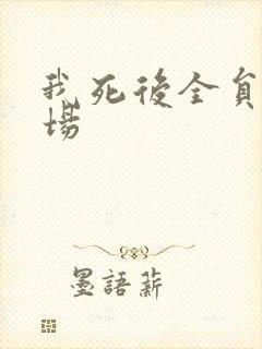 我死后全员火葬场