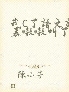 我C了语文课代表嗷嗷叫了一节课