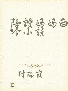 陪读妈妈白嫩呻吟小说