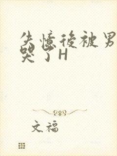 失忆后被男友C哭了H