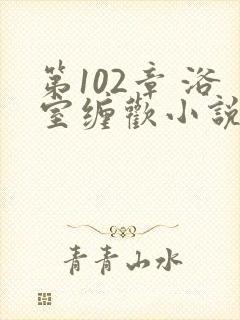 第102章 浴室缠欢小说