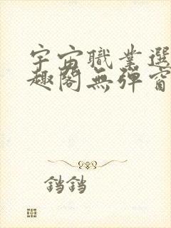 宇宙职业选手笔趣阁无弹窗无删减