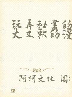 玩弄秘书的奶又大又软的漫画