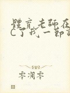 体育老师在单杠C了我一节课网