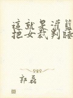 这就是灌篮球员把女裁判睡了