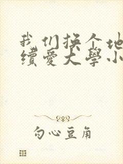 我们换个地方继续爱大学小说