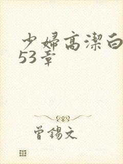 少妇高洁白义第53章