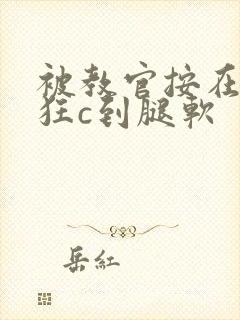 被教官按在寝室狂c到腿软