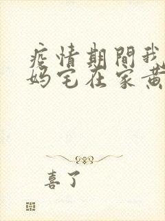 疫情期间我和我妈宅在家黄金屋