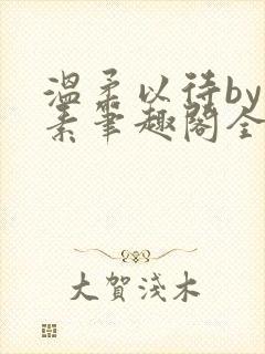 温柔以待by吃素笔趣阁全文免费阅读