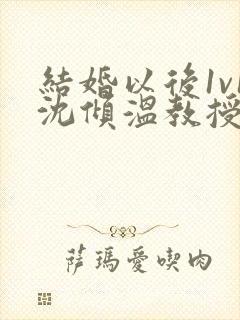 结婚以后1v1沈倾温教授的简介