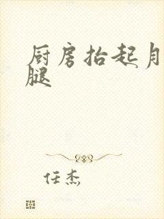 厨房抬起月月的腿