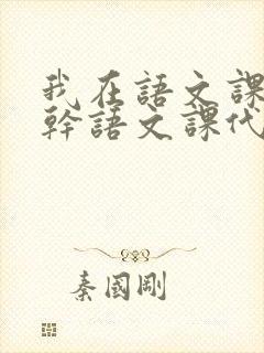 我在语文课上强干语文课代表