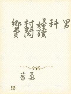 乡村妇科男医免费阅读