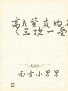 高h荤爽肉欲文〈三攻一受〉视频