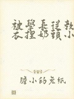 被学长从教室扒衣捏奶头小说