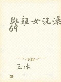 与亲女洗澡伦了69