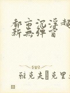 都市沉浮超前最新无弹窗