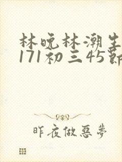 林晚林潮生if171初三45节