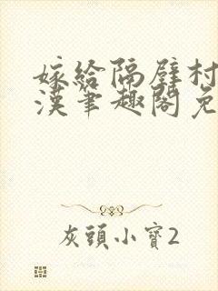 嫁给隔壁村的糙汉笔趣阁免费阅读