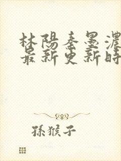 林阳秦墨浓小说最新更新时间