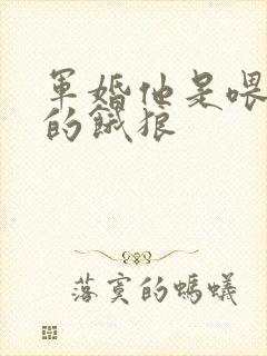 军婚他是喂不饱的饿狼