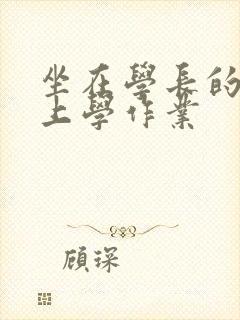 坐在学长的棒棒上学作业