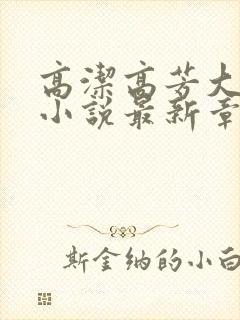 高洁高芳大团圆小说最新章节免费阅读