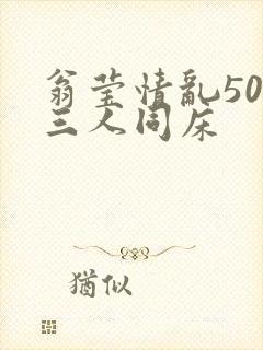 翁莹情乱50章三人同床