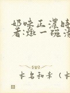 奶味正浓时 作者:炖一碗汤