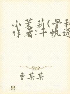 小茉莉(骨科)作者:千帆过尽