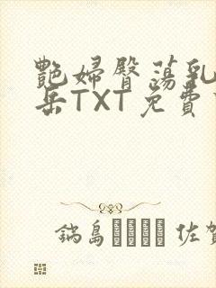 艳妇臀荡乳欲伦岳TXT免费下载