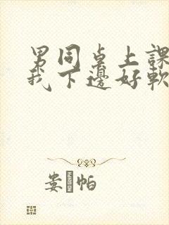 男同桌上课狂揉我下边好软好多水