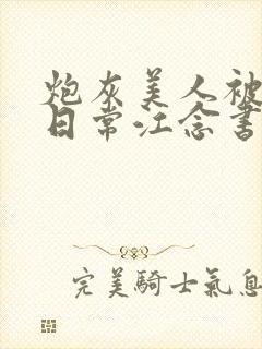 炮灰美人被浇灌日常江念书友推荐