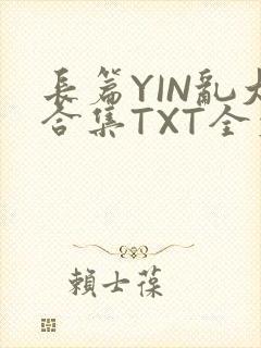 长篇YIN乱大合集TXT全文下载