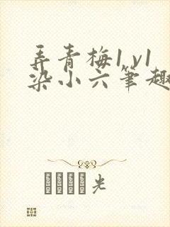 弄青梅1 v1染小六笔趣阁
