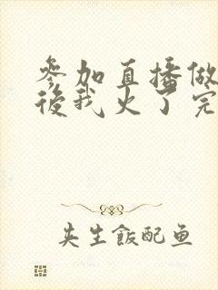 参加直播做综艺后我火了完整版