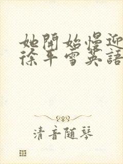 她开始慢迎迎合徐平雪英语