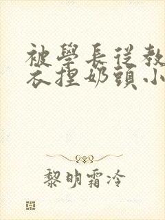 被学长从教室扒衣捏奶头小说