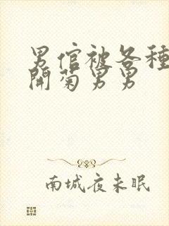 男倌被各种玉势开菊男男