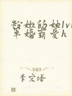 粉嫩的她1v1军婚霸爱h