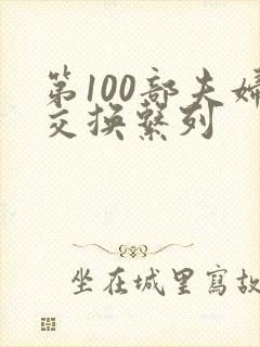 第100部夫妇交换系列
