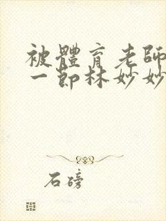 被体育老师c了一节林妙妙