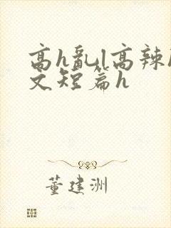 高h乱l高辣h文短篇h