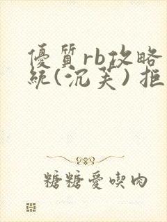 优质rb攻略系统(沉芙) 拒绝改写