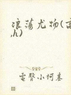 浪荡尤物(高干,h)