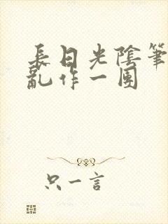 长日光阴笔趣阁乱作一团