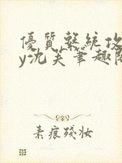 优质系统攻略by沈芙笔趣阁